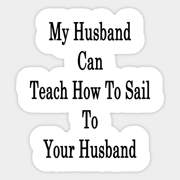 My Husband Can Teach Your Husband How To Sail Sticker by supernova23